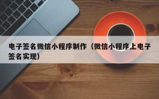 遂宁电子签名微信小程序制作（微信小程序上电子签名实现）