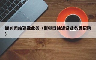 遂宁邯郸网站建设业务（邯郸网站建设业务员招聘）