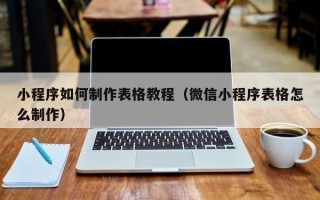 遂宁小程序如何制作表格教程（微信小程序表格怎么制作）
