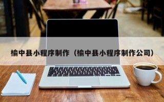 遂宁榆中县小程序制作（榆中县小程序制作公司）