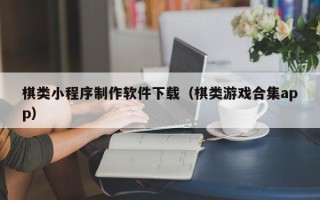 遂宁棋类小程序制作软件下载（棋类游戏合集app）