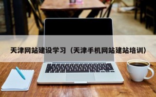 遂宁天津网站建设学习（天津手机网站建站培训）