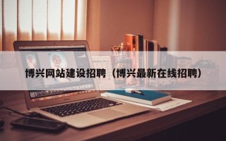 遂宁博兴网站建设招聘（博兴最新在线招聘）