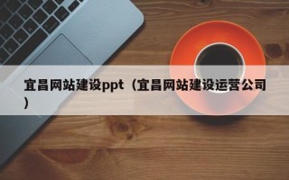 遂宁宜昌网站建设ppt（宜昌网站建设运营公司）