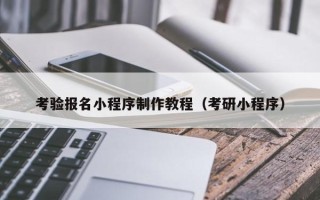 遂宁考验报名小程序制作教程（考研小程序）