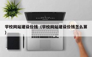 遂宁学校网站建设价钱（学校网站建设价钱怎么算）