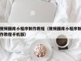 遂宁视频图库小程序制作教程（视频图库小程序制作教程手机版）