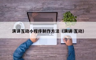遂宁演讲互动小程序制作方法（演讲 互动）