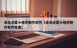 遂宁自动点菜小程序制作软件（自动点菜小程序制作软件免费）